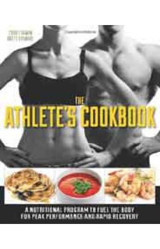 The Athletes Cookbook A Nutritional Program to Fuel the Body for Peak Performance and Rapid Recovery