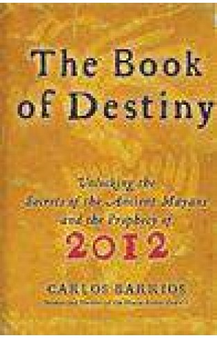 The Book Of Destiny Unlocking The Secrets Of The Ancient Mayans And The Prophecy Of 2012