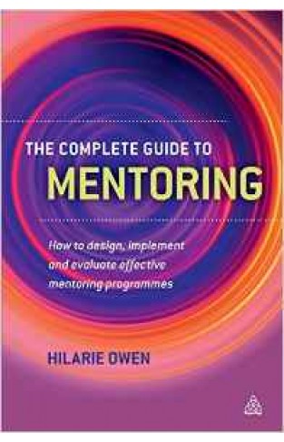 The Complete Guide To Mentoring: How to Design Implement and Evaluate Effective Mentoring Programmes