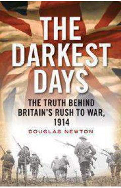 The Darkest Days: The Truth Behind Britains Rush to War 1914
