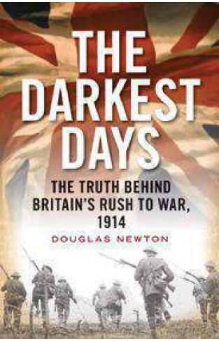 The Darkest Days: The Truth Behind Britains Rush to War 1914