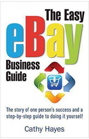 The Easy eBay Business Guide The Story of one Persons Success and a SteyStep Guide to Doing it yourself 
