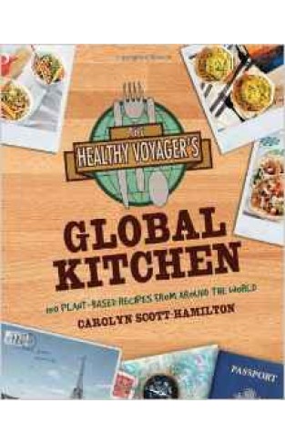 The Healthy Voyagers Global Kitchen 150 Plantbased Recipes from Around the World
