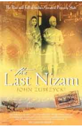 The Last Nizam The Rise and Fall of Indias Greatest Princely State