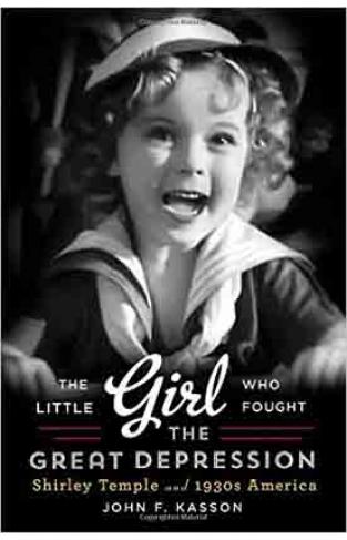 The Little Girl Who Fought the Great Depression Shirley Temple and 1930s America 