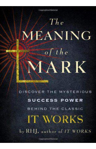 The Meaning of the Mark Discover the Mysterious Success Power Behind the Classic It Works 