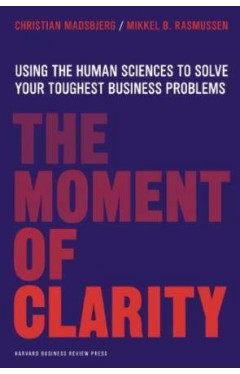 The Moment of Clarity: Using the Human Sciences to Solve Your Toughest Business Problems