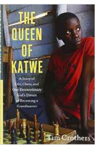 The Queen of Katwe: A Story of Life Chess and One Extraordinary Girls Dream of Becoming a Grandmaster