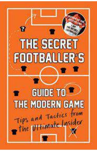 The Secret Footballers Guide to the Modern Game Tips and Tactics from the Ultimate Insider