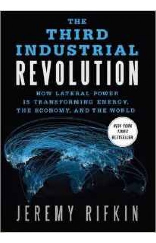 The Third Industrial Revolution How Lateral Power Is Transforming Energy the Economy and the World 