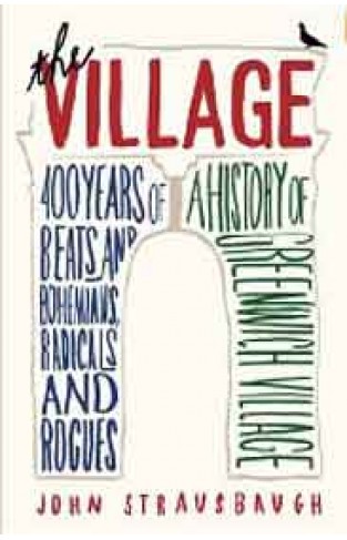 The Village: 400 Years of Beats and Bohemians, Radicals and Rogues, a History of Greenwich Village