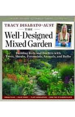 The Well-Designed Mixed Garden: Building Beds and Borders with Trees, Shrubs, Perennials, Annuals, and Bulbs 