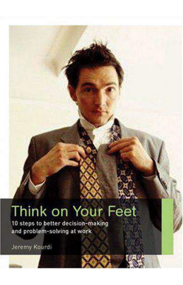 Think On Your Feet: 10 steps to better decision making and problem solving at work