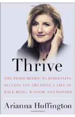 Thrive The Third Metric to Redefining Success and Creating a Life of WellBeing Wisdom and Wonder