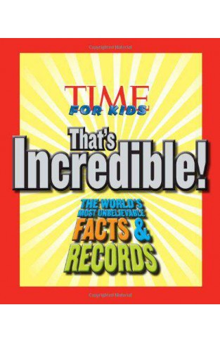 TIME For Kids Thats Incredible! The Worlds Most Unbelievable Facts and Records! 