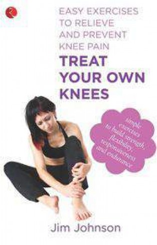 Treat Your Own Knees Easy Exercises to Relieve and Prevent Knee Pain