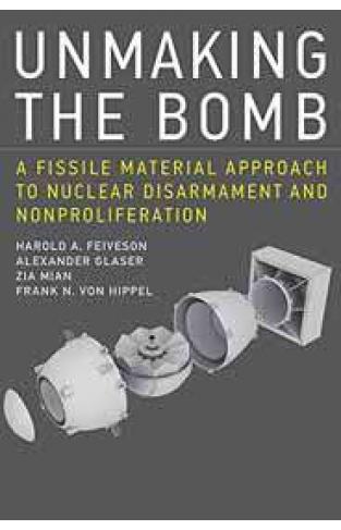 Unmaking the Bomb A Fissile Material Approach to Nuclear Disarmament and Nonproliferation  