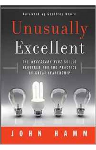 Unusually Excellent: The Necessary Nine Skills Required For The Practice Of Great Leadership
