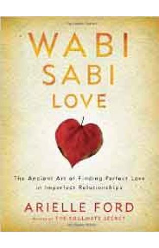 Wabi Sabi Love The Ancient Art Of Finding Perfect Love In Imperfect Relationships