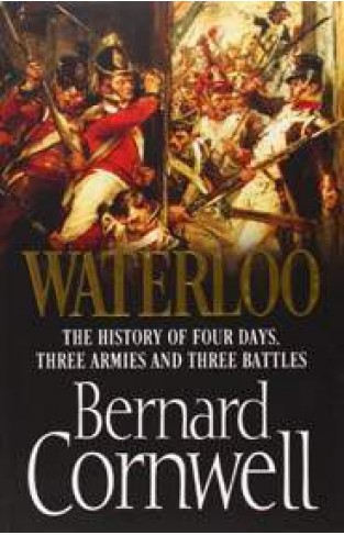 Waterloo: The History of Four Days Three Armies and Three Battles
