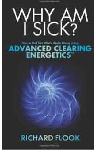 Why Am I Sick How to Find Out Whats Really Wrong Using Advanced Clearing Energetics