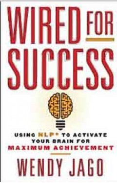 Wired for Success Using NLP to Activate Your Brain for Maximum Achievement