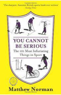 You Cannot Be Serious! The 101 Most Infuriating Things in Sport 