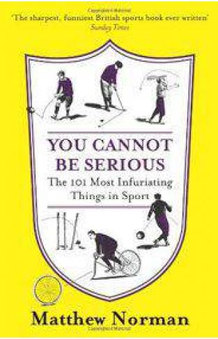 You Cannot Be Serious! The 101 Most Infuriating Things in Sport 