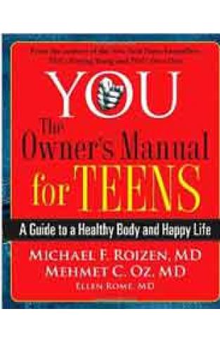 YOU: The Owners Manual for Teens: A Guide to a Healthy Body and Happy Life