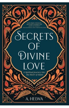 Secrets Of Divine Love: A Spiritual Journey Into The Heart Of Islam