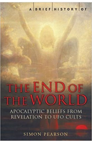 A Brief History of the End of the World : Apocalyptic Beliefs from Revelation to UFO Cults