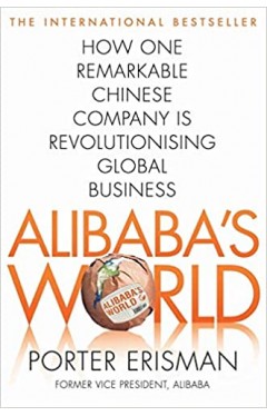 Alibaba's World: How One Remarkable Chinese Company Is Changing the Face of Global Business