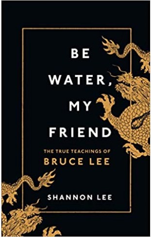 Be Water, My Friend: The True Teachings of Bruce Lee 