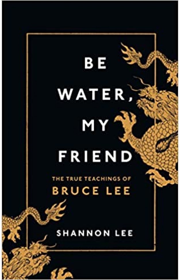 Be Water, My Friend: The True Teachings of Bruce Lee 