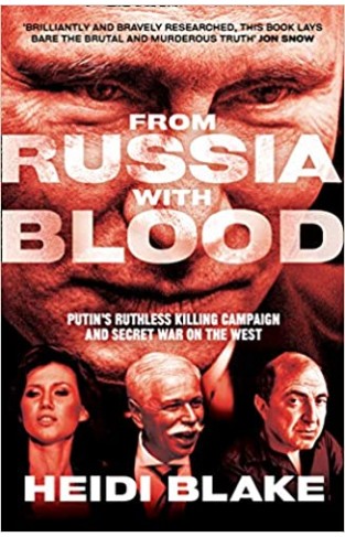 From Russia with Blood: Putin’s Ruthless Killing Campaign and Secret War on the West