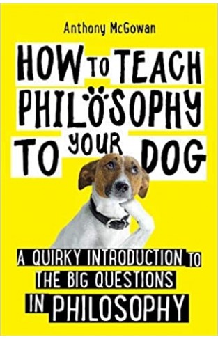 How to Teach Philosophy to Your Dog: A Quirky Introduction to the Big Questions in Philosophy - (PB)