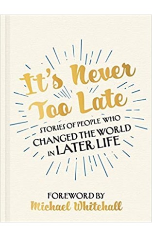 It's Never Too Late: Stories of People Who Changed the World in Later Life