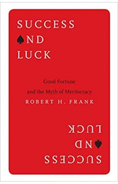Success and Luck : Good Fortune and the Myth of Meritocracy
