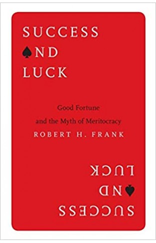 Success and Luck : Good Fortune and the Myth of Meritocracy