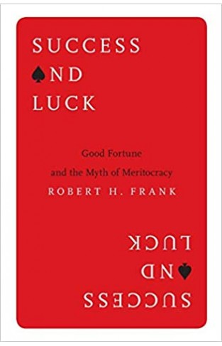 Success and Luck : Good Fortune and the Myth of Meritocracy