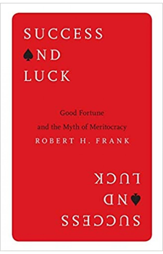 Success and Luck : Good Fortune and the Myth of Meritocracy