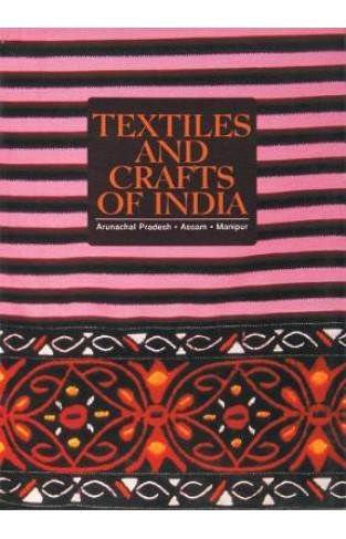 Textiles and Crafts of India : Arunachal Pradesh, Assam, Manipur