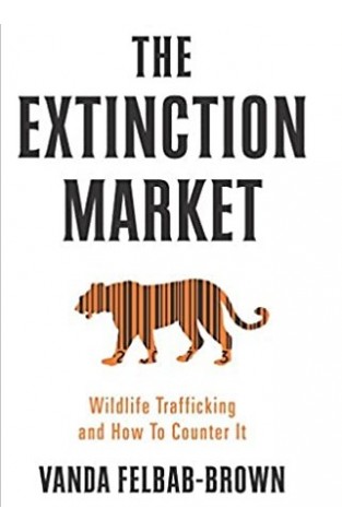 The Extinction Market : Wildlife Trafficking and How to Counter it