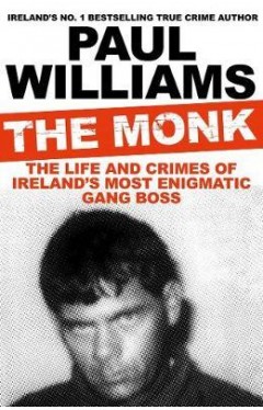 The Monk : The Life and Crimes of Ireland's Most Enigmatic Gang Boss
