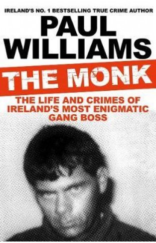 The Monk : The Life and Crimes of Ireland's Most Enigmatic Gang Boss