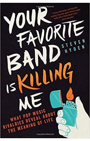 Your Favorite Band Is Killing Me: What Pop Music Rivalries Reveal about the Meaning of Life - Paperback 