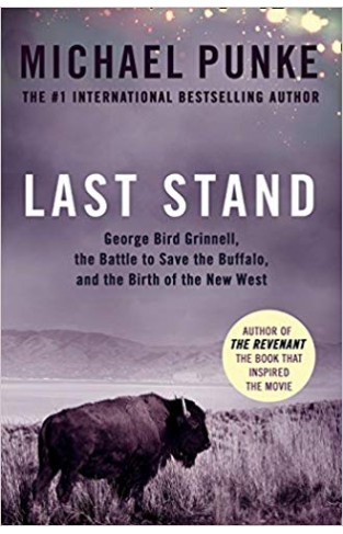Last Stand: George Bird Grinnell, the Battle to Save the Buffalo, and the Birth of the New West -