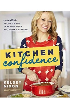 Kitchen Confidence: Essential Recipes and Tips That Will Help You Cook Anything