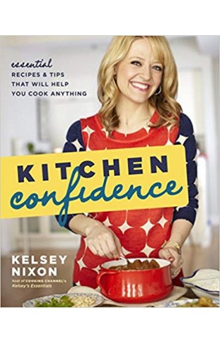 Kitchen Confidence: Essential Recipes and Tips That Will Help You Cook Anything