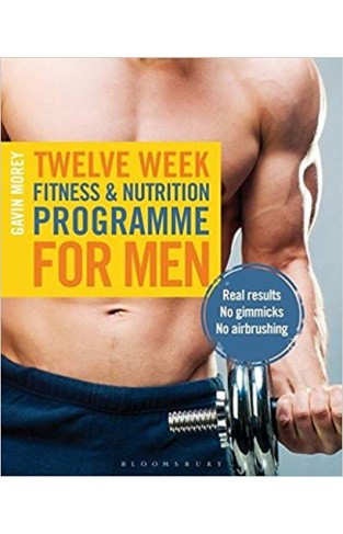 Twelve Week Fitness and Nutrition Programme for Men: Real Results -